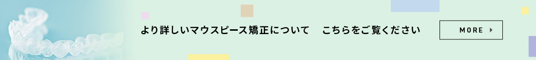 より詳しいマウスピース矯正について　こちらをご覧ください